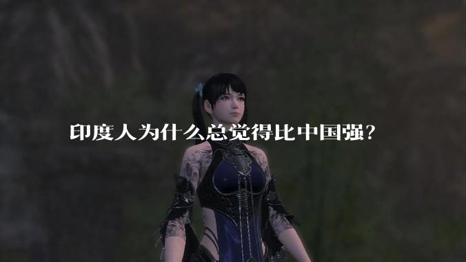 印度人为什么总觉得比中国强？