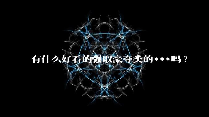 有什么好看的强取豪夺类的***吗?
