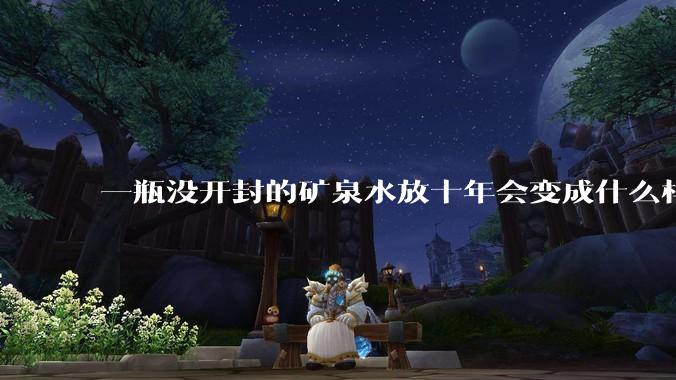 一瓶没开封的矿泉水放十年会变成什么样子？